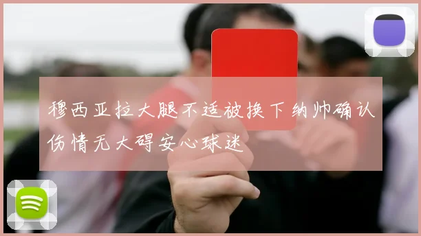 穆西亚拉大腿不适被换下纳帅确认伤情无大碍安心球迷