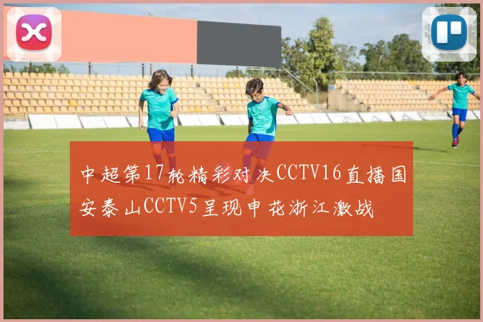中超第17轮精彩对决CCTV16直播国安泰山CCTV5呈现申花浙江激战