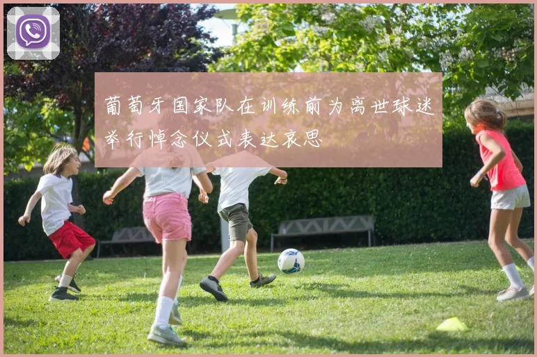 葡萄牙国家队在训练前为离世球迷举行悼念仪式表达哀思