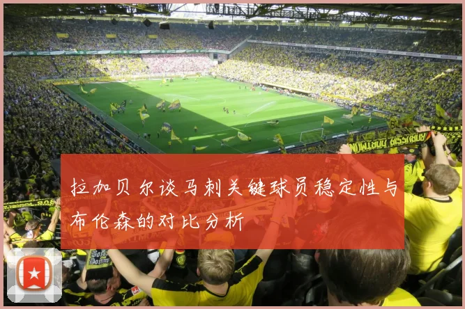 拉加贝尔谈马刺关键球员稳定性与布伦森的对比分析