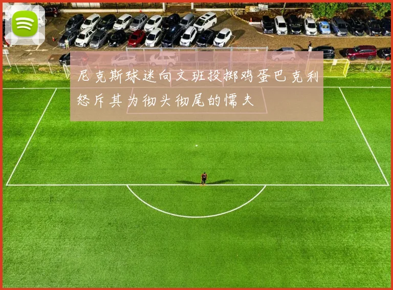 尼克斯球迷向文班投掷鸡蛋巴克利怒斥其为彻头彻尾的懦夫