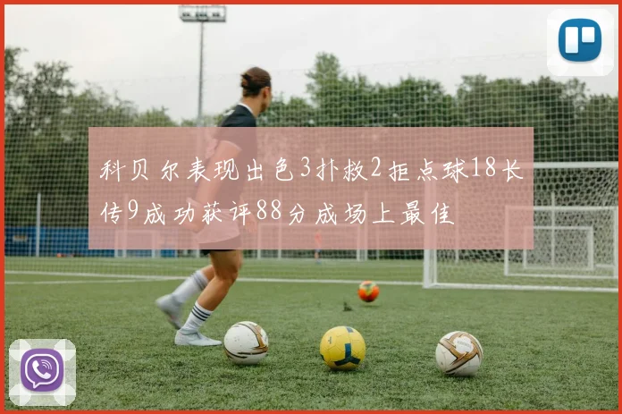 科贝尔表现出色3扑救2拒点球18长传9成功获评88分成场上最佳