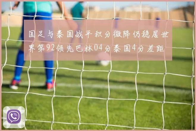 国足与泰国战平积分微降仍稳居世界第92领先巴林04分泰国4分差距